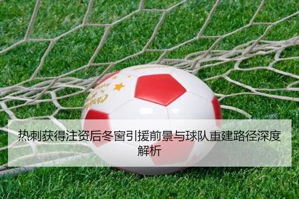 热刺获得注资后冬窗引援前景与球队重建路径深度解析
